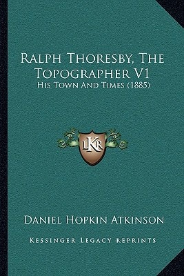 Ralph Thoresby, The Topographer V1: His Town And Times (1885)