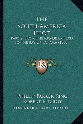 The South America Pilot: Part 2, From The Rio De La Plata To The Bay Of Panama (1860)