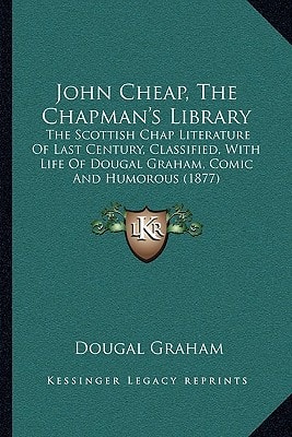 John Cheap, The Chapman's Library: The Scottish Chap Literature Of Last Century, Classified, With Life Of Dougal Graham, Comic And Humorous (1877)