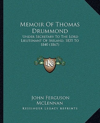 Memoir Of Thomas Drummond: Under Secretary To The Lord Lieutenant Of Ireland, 1835 To 1840 (1867)