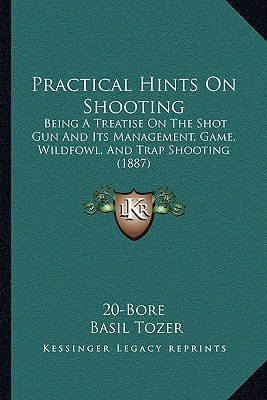 Practical Hints On Shooting: Being A Treatise On The Shot Gun And Its Management, Game, Wildfowl, And Trap Shooting (1887)