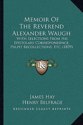 Memoir Of The Reverend Alexander Waugh: With Selections From His Epistolary Correspondence, Pulpit Recollections, Etc. (1839)