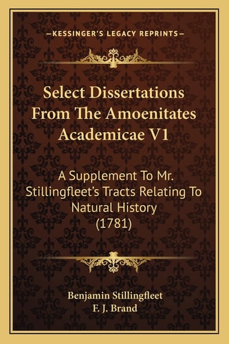 Select Dissertations From The Amoenitates Academicae V1: A Supplement To Mr. Stillingfleet's Tracts Relating To Natural History (1781)