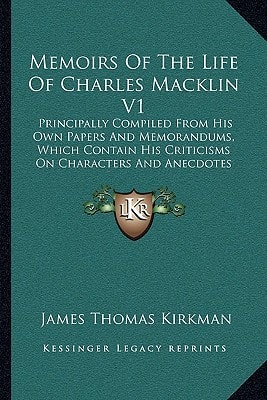 Memoirs Of The Life Of Charles Macklin V1: Principally Compiled From His Own Papers And Memorandums, Which Contain His Criticisms On Characters And Anecdotes (1799)