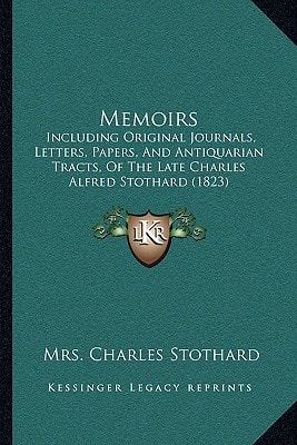 Memoirs: Including Original Journals, Letters, Papers, And Antiquarian Tracts, Of The Late Charles Alfred Stothard (1823)