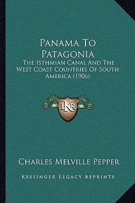 Panama To Patagonia: The Isthmian Canal And The West Coast Countries Of South America (1906)
