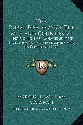 The Rural Economy Of The Midland Counties V1: Including The Management Of Livestock In Leichestershire And Its Environs (1790)