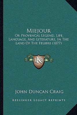 Miejour: Or Provencal Legend, Life, Language, And Literature, In The Land Of The Felibre (1877)