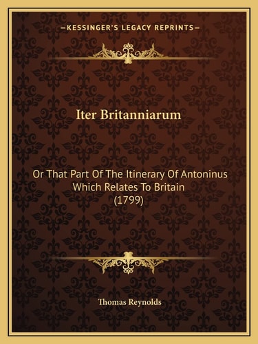 Iter Britanniarum: Or That Part Of The Itinerary Of Antoninus Which Relates To Britain (1799)