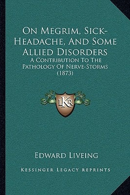 On Megrim, Sick-Headache, And Some Allied Disorders: A Contribution To The Pathology Of Nerve-Storms (1873)