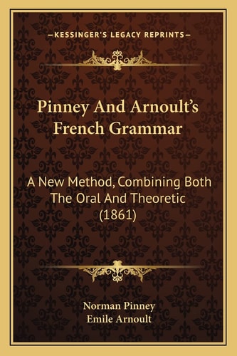 Pinney And Arnoult's French Grammar: A New Method, Combining Both The Oral And Theoretic (1861)