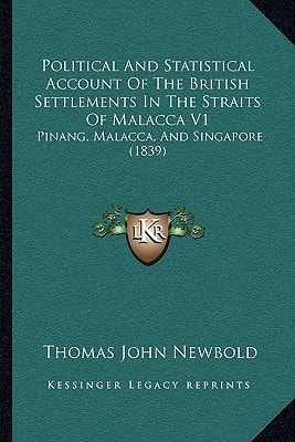 Political And Statistical Account Of The British Settlements In The Straits Of Malacca V1: Pinang, Malacca, And Singapore (1839)