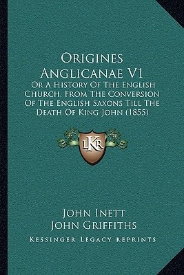 Origines Anglicanae V1: Or A History Of The English Church, From The Conversion Of The English Saxons Till The Death Of King John (1855)
