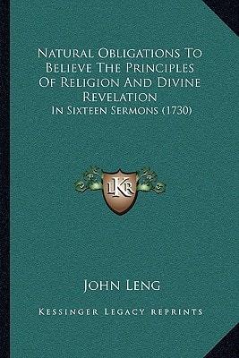 Natural Obligations To Believe The Principles Of Religion And Divine Revelation: In Sixteen Sermons (1730)
