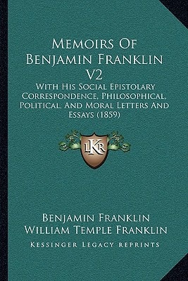 Memoirs Of Benjamin Franklin V2: With His Social Epistolary Correspondence, Philosophical, Political, And Moral Letters And Essays (1859)