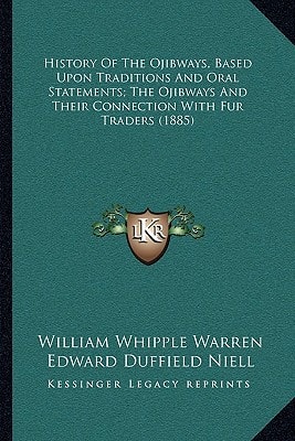 History Of The Ojibways, Based Upon Traditions And Oral Statements; The Ojibways And Their Connection With Fur Traders (1885)