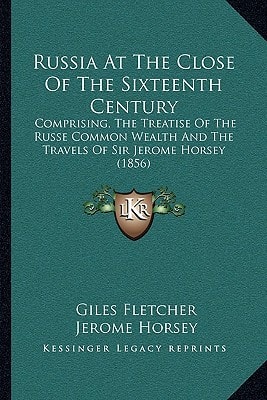 Russia At The Close Of The Sixteenth Century: Comprising, The Treatise Of The Russe Common Wealth And The Travels Of Sir Jerome Horsey (1856)