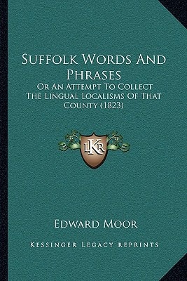 Suffolk Words And Phrases: Or An Attempt To Collect The Lingual Localisms Of That County (1823)