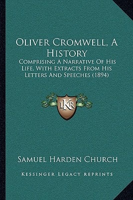 Oliver Cromwell, A History: Comprising A Narrative Of His Life, With Extracts From His Letters And Speeches (1894)