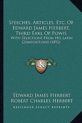 Speeches, Articles, Etc. Of Edward James Herbert, Third Earl Of Powis: With Selections From His Latin Compositions (1892)