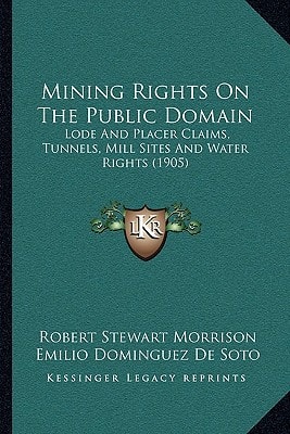 Mining Rights On The Public Domain: Lode And Placer Claims, Tunnels, Mill Sites And Water Rights (1905)