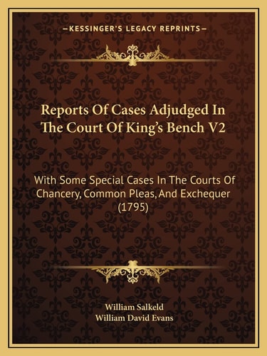Reports Of Cases Adjudged In The Court Of King's Bench V2: With Some Special Cases In The Courts Of Chancery, Common Pleas, And Exchequer (1795)