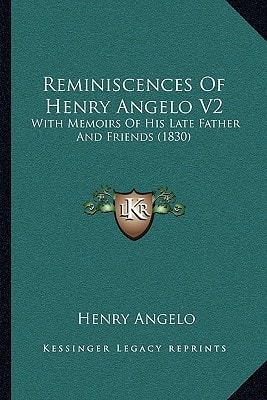 Reminiscences Of Henry Angelo V2: With Memoirs Of His Late Father And Friends (1830)