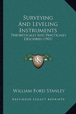 Surveying And Leveling Instruments: Theoretically And Practically Described (1901)