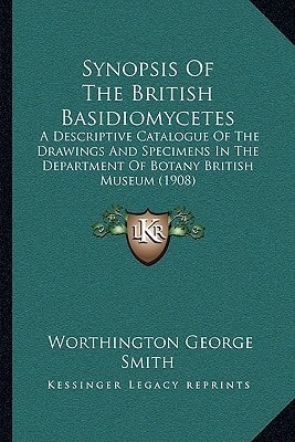 Synopsis Of The British Basidiomycetes: A Descriptive Catalogue Of The Drawings And Specimens In The Department Of Botany British Museum (1908)