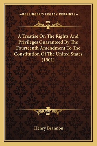 A Treatise On The Rights And Privileges Guaranteed By The Fourteenth Amendment To The Constitution Of The United States (1901)