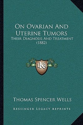 On Ovarian And Uterine Tumors: Their Diagnosis And Treatment (1882)