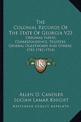 The Colonial Records Of The State Of Georgia V23: Original Papers, Correspondence, Trustees, General Oglethorpe And Others, 1741-1742 (1914)