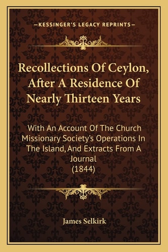 Recollections Of Ceylon, After A Residence Of Nearly Thirteen Years: With An Account Of The Church Missionary Society's Operations In The Island, And Extracts From A Journal (1844)