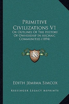 Primitive Civilizations V1: Or Outlines Of The History Of Ownership In Archaic Communities (1894)