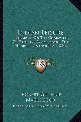 Indian Leisure: Petrarch, On The Character Of Othello, Agamemnon, The Henriad, Anthology (1854)