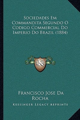 Sociedades Em Commandita Segundo O Codigo Commercial Do Imperio Do Brazil (1884)
