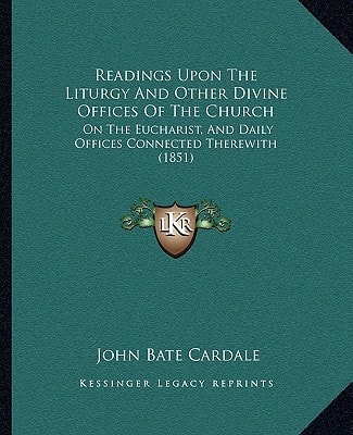 Readings Upon The Liturgy And Other Divine Offices Of The Church: On The Eucharist, And Daily Offices Connected Therewith (1851)