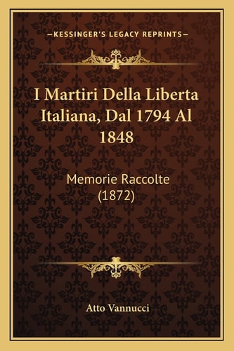 I Martiri Della Liberta Italiana, Dal 1794 Al 1848: Memorie Raccolte (1872)