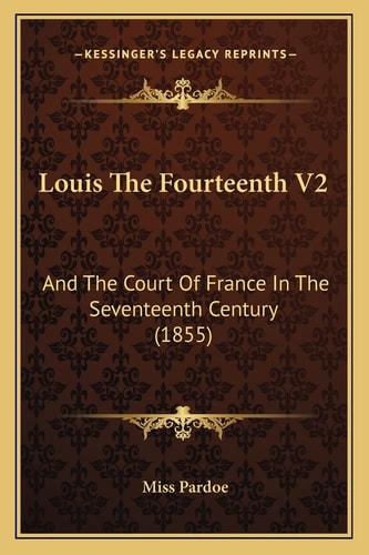 Louis The Fourteenth V2: And The Court Of France In The Seventeenth Century (1855)