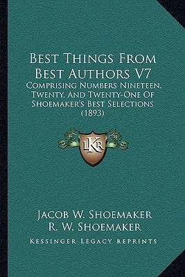 Best Things From Best Authors V7: Comprising Numbers Nineteen, Twenty, And Twenty-One Of Shoemaker's Best Selections (1893)
