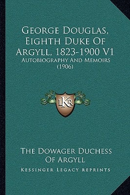 George Douglas, Eighth Duke Of Argyll, 1823-1900 V1: Autobiography And Memoirs (1906)