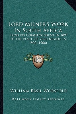 Lord Milner's Work In South Africa: From Its Commencement In 1897 To The Peace Of Vereeniging In 1902 (1906)