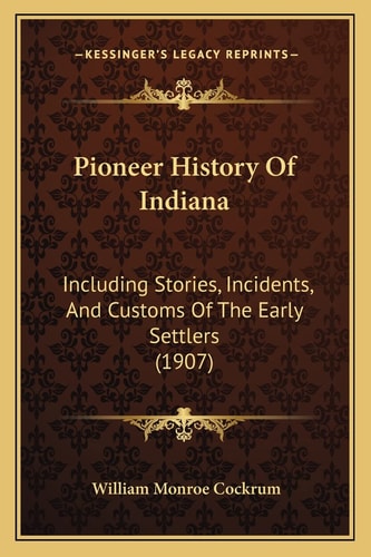 Pioneer History Of Indiana: Including Stories, Incidents, And Customs Of The Early Settlers (1907)