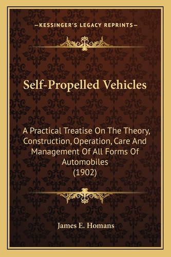 Self-Propelled Vehicles: A Practical Treatise On The Theory, Construction, Operation, Care And Management Of All Forms Of Automobiles (1902)