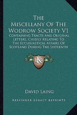 The Miscellany Of The Wodrow Society V1: Containing Tracts And Original Letters, Chiefly Relating To The Ecclesiastical Affairs Of Scotland During The Sixteenth And Seventeenth Centuries (1844)