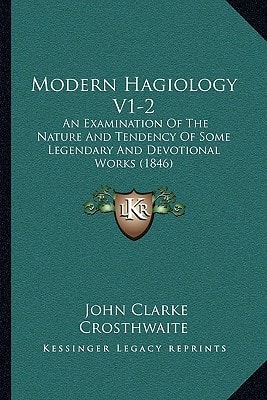 Modern Hagiology V1-2: An Examination Of The Nature And Tendency Of Some Legendary And Devotional Works (1846)