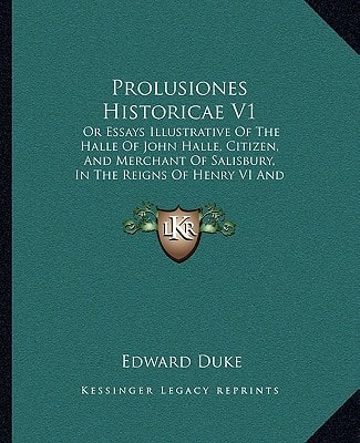 Prolusiones Historicae V1: Or Essays Illustrative Of The Halle Of John Halle, Citizen, And Merchant Of Salisbury, In The Reigns Of Henry VI And Edward IV (1837)