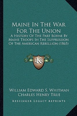 Maine In The War For The Union: A History Of The Part Borne By Maine Troops In The Suppression Of The American Rebellion (1865)