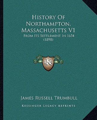 History Of Northampton, Massachusetts V1: From Its Settlement In 1654 (1898)