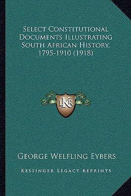 Select Constitutional Documents Illustrating South African History, 1795-1910 (1918)